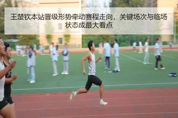 王楚钦本站晋级形势牵动赛程走向，关键场次与临场状态成最大看点 - kaiyun